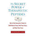 The Secret Power of Therapeutic Peptides: How to Use Innovative Science to Build Muscle Faster, Heal from Injury, and Boost Your Focus - Paperback