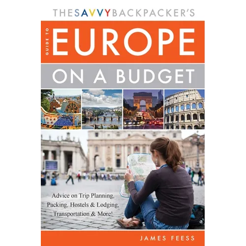 The Savvy Backpacker's Guide to Europe on a Budget: Advice on Trip Planning, Packing, Hostels & Lodging, Transportation & More! - Paperback