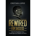 Rewired for Success: How to Transform Your Challenges into Wealth and Wins - Hardcover