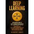 Deep Learning: An Essential Guide to Deep Learning for Beginners Who Want to Understand How Deep Neural Networks Work and Relate to M - Paperback