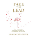 Take the Lead: How every woman can take the lead in her life, her community, and her world. - Hardcover