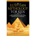 Egyptian Mythology For Kids: Discover Fascinating History, Facts, Gods, Goddesses, Bedtime Stories, Pharaohs, Pyramids, Mummies & More from Ancient Eg - Hardcover