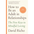 How to Be an Adult in Relationships: The Five Keys to Mindful Loving - Paperback