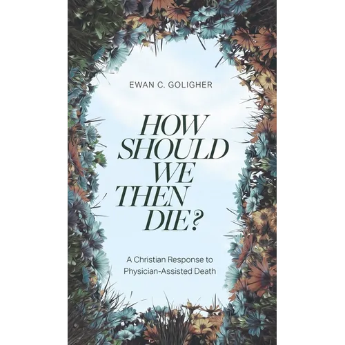 How Should We Then Die?: A Christian Response to Physician-Assisted Death - Paperback