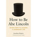 How to Be Abe Lincoln: Seven Steps to Leading a Legendary Life - Paperback