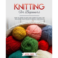 Knitting for Beginners: How to Learn to Knit and Learn to Love It by Realizing Your Projects Quickly and Easily - Paperback