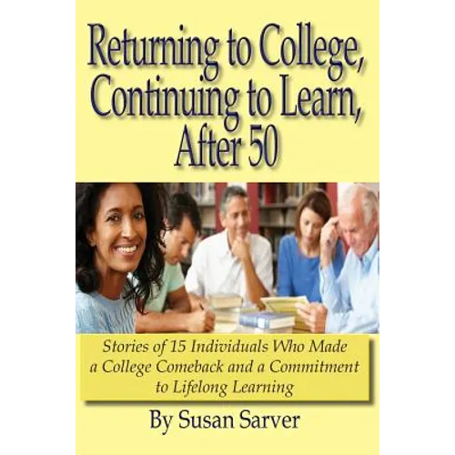 Returning to College, Continuing to Learn, After 50: Stories of 15 Individuals Who Made a College Comeback and a Commitment to Lifelong Learning - Paperback