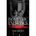 Isometric Exercises: The Ultimate Guide to Isometric Exercises for Muscle Building (A User Manual for Your Mind & the Ultimate Guide to Mental Toughne - Paperback
