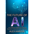 The Future of AI: A Beginner's Guide to Understanding AI, What is AI, Mastering Time Management, and Using AI Tools to Transform Your Future - Paperback