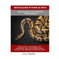 Reticulated Python as Pets: Reticulated Python Complete Owner's Manual - Paperback