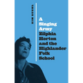 A Singing Army: Zilphia Horton and the Highlander Folk School - Hardcover