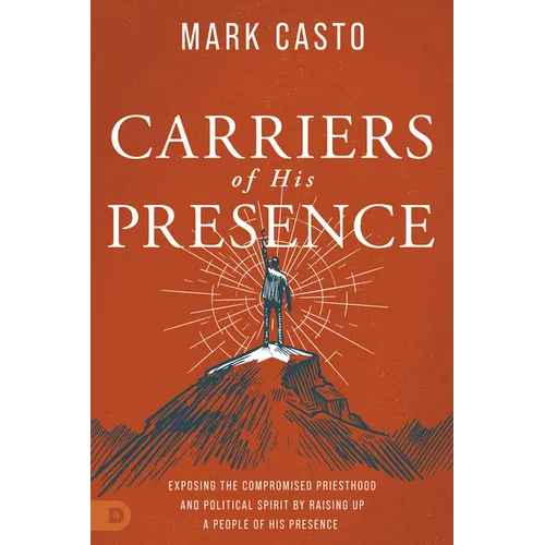 Carriers of His Presence: Exposing the Compromised Priesthood and Political Spirit by Raising Up a People of His Presence - Paperback