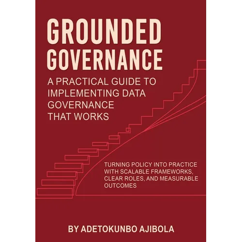 Grounded Governance A Practical Guide to Implementing Data Governance That Works - Paperback
