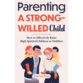Parenting a Strong-Willed Child: How to Effectively Raise High Spirited Children or Toddlers - Paperback