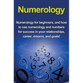 Numerology: Numerology for beginners, and how to use numerology and numbers for success in your relationships, career, dreams, and goals! - Paperback