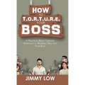 How to T.O.R.T.U.R.E. Your Boss: A Practical Result-Oriented Approach to Working Well with Your Boss - Hardcover