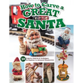 How to Carve a Great Santa: 30 Projects, Patterns & Techniques for Beginner to Advanced Woodcarvers - Paperback