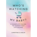 Who's Watching My Baby: The Complete Guide To Competent Childcare - Paperback