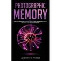 Photographic Memory: How to Improve Memory Skills and Remember More of What You Read and Hear - Paperback