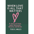 When Love is all that Matters: A novel about love, pain, betrayal, beauty and brain - Paperback