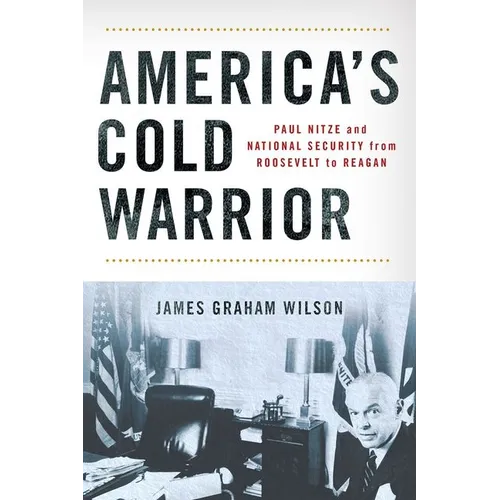 America's Cold Warrior: Paul Nitze and National Security from Roosevelt to Reagan - Hardcover