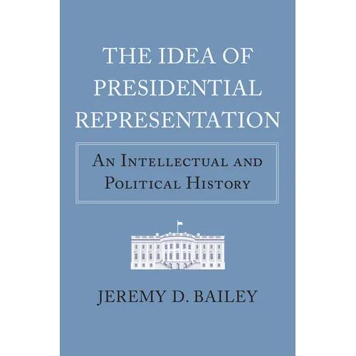 The Idea of Presidential Representation: An Intellectual and Political History - Hardcover