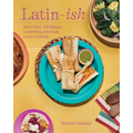 Latin-Ish: More Than 100 Recipes Celebrating American Latino Cuisines - Hardcover