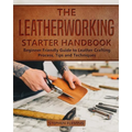 The Leatherworking Starter Handbook: Beginner Friendly Guide to Leather Crafting Process, Tips and Techniques - Paperback