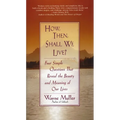 How Then, Shall We Live?: Four Simple Questions That Reveal the Beauty and Meaning of Our Lives - Paperback