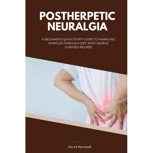 Postherpetic Neuralgia: A Beginner's Quick Start Guide to Managing Shingles Through Diet, With Sample Curated Recipes - Paperback