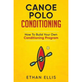 Canoe Polo Conditioning: How To Build Your Own Conditioning Program - Paperback