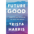 Futuregood: How to Use Futurism to Save the World - Hardcover