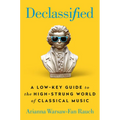 Declassified: A Low-Key Guide to the High-Strung World of Classical Music - Hardcover