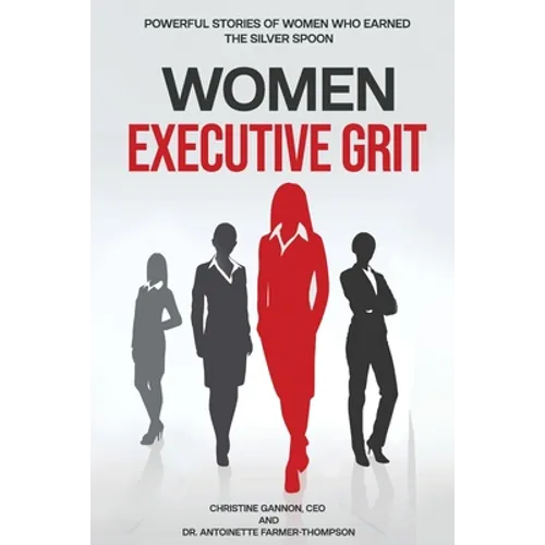 Women Executive Grit: Powerful Stories of Women Who Earned the Silver Spoon - Paperback