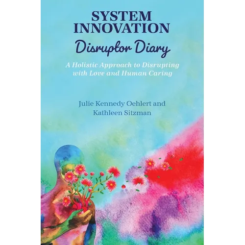 System Innovation Disruptor Diary: A Holistic Approach to Disrupting with Love and Human Caring - Paperback
