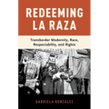 Redeeming La Raza: Transborder Modernity, Race, Respectability, and Rights - Paperback