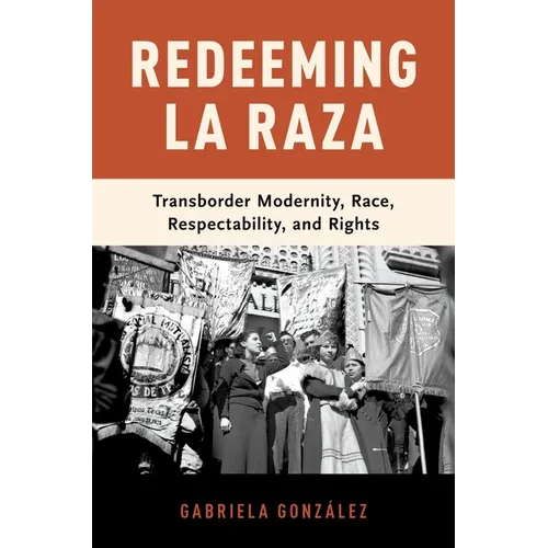 Redeeming La Raza: Transborder Modernity, Race, Respectability, and Rights - Paperback
