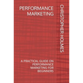 Performance Marketing: A Practical Guide on Performance Marketing for Beginners - Paperback
