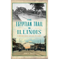 Egyptian Trail in Illinois: A History from Chicago to Cairo - Hardcover