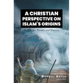 A Christian Perspective on Islam's Origins: Its Religion, Founder, and Practices - Paperback