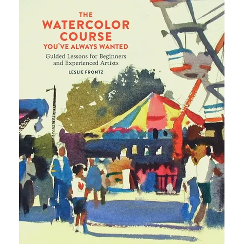 The Watercolor Course You've Always Wanted: Guided Lessons for Beginners and Experienced Artists - Paperback