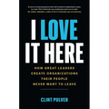 I Love It Here: How Great Leaders Create Organizations Their People Never Want to Leave - Paperback