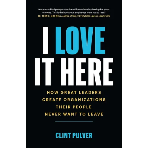 I Love It Here: How Great Leaders Create Organizations Their People Never Want to Leave - Paperback