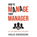 How to Manage Your Manager: All the Credit, Half the Work - Paperback