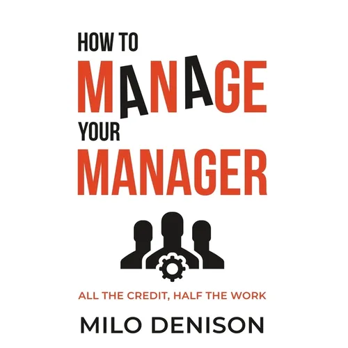 How to Manage Your Manager: All the Credit, Half the Work - Paperback