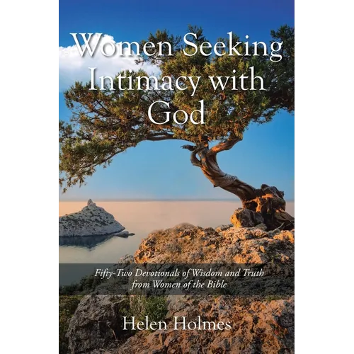 Women Seeking Intimacy with God: Fifty-Two Devotionals of Wisdom and Truth from Women of the Bible - Paperback