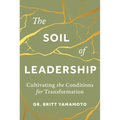 The Soil of Leadership: Cultivating the Conditions for Transformation - Hardcover