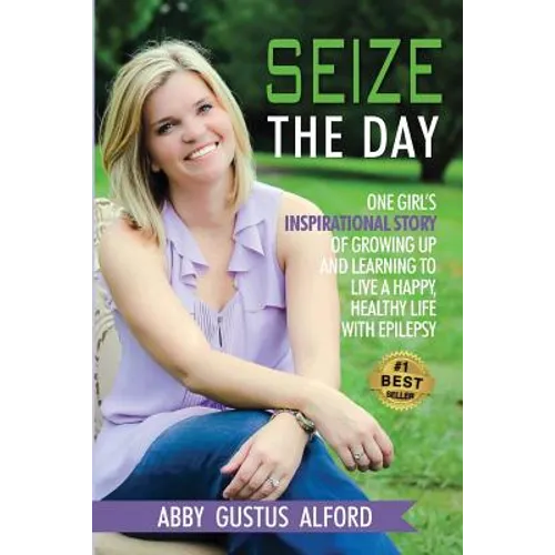Seize the Day: One Girl's Inspirational Story of Growing Up and Learning to Live a Happy, Healthy Life with Epilepsy - Paperback