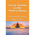 Classic Wisdom for the Modern Human: A Self-Study Guide for Wellness - Paperback