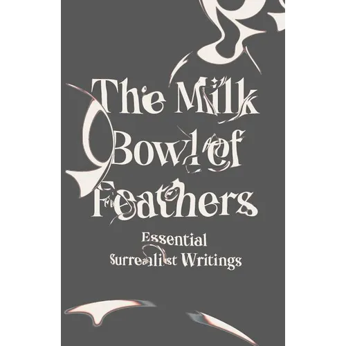 The Milk Bowl of Feathers: Essential Surrealist Writings - Paperback